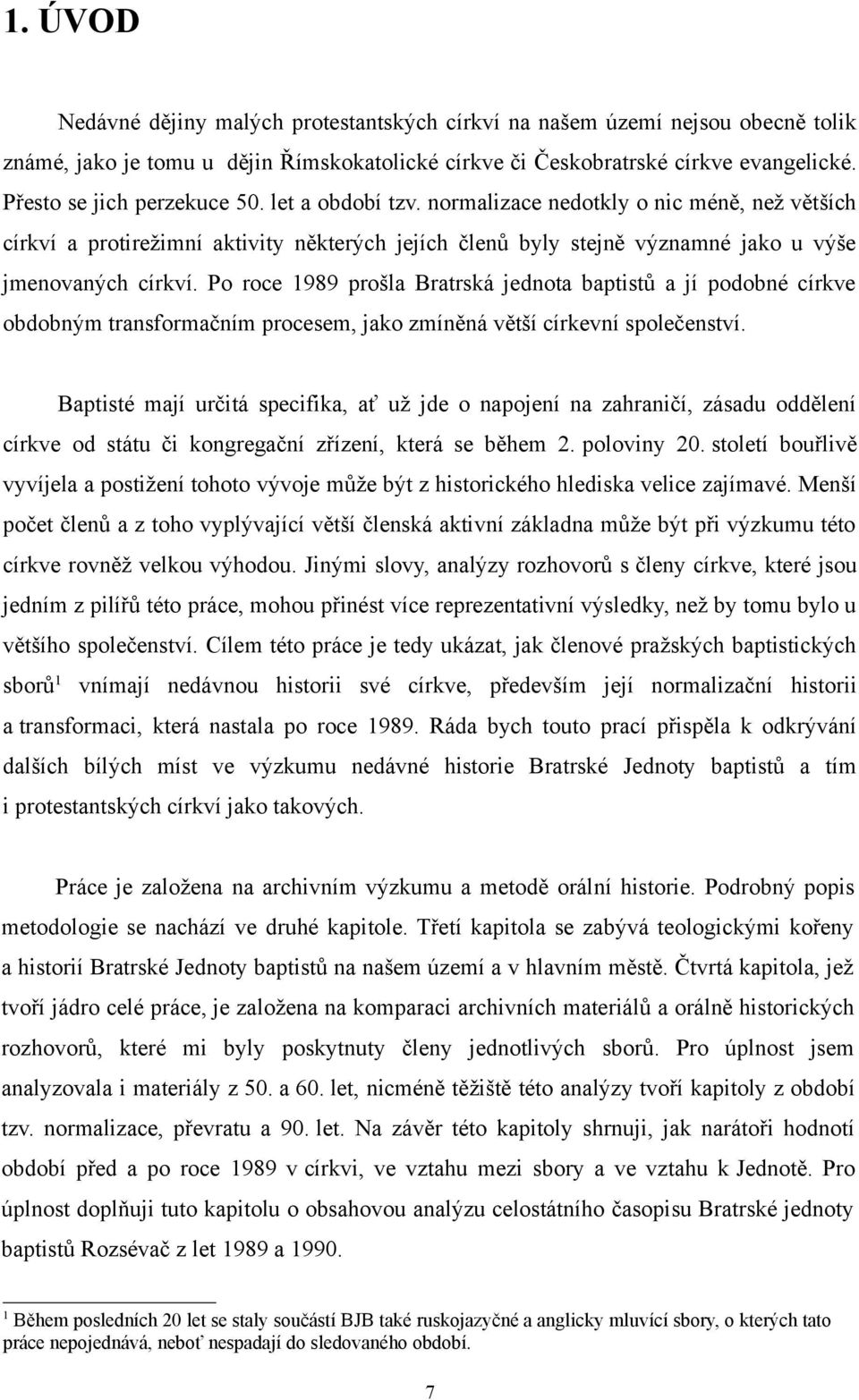 Po roce 1989 prošla Bratrská jednota baptistů a jí podobné církve obdobným transformačním procesem, jako zmíněná větší církevní společenství.