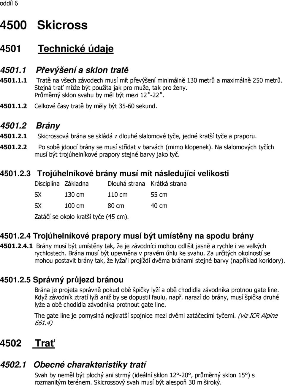 4501.2.2 Po sobě jdoucí brány se musí střídat v barvách (mimo klopenek). Na slalomových tyčích musí být trojúhelníkové prapory stejné barvy jako tyč. 4501.2.3 Trojúhelníkové brány musí mít následující velikosti Disciplína Základna Dlouhá strana Krátká strana SX 130 cm 110 cm 55 cm SX 100 cm 80 cm 40 cm Zatáčí se okolo kratší tyče (45 cm).