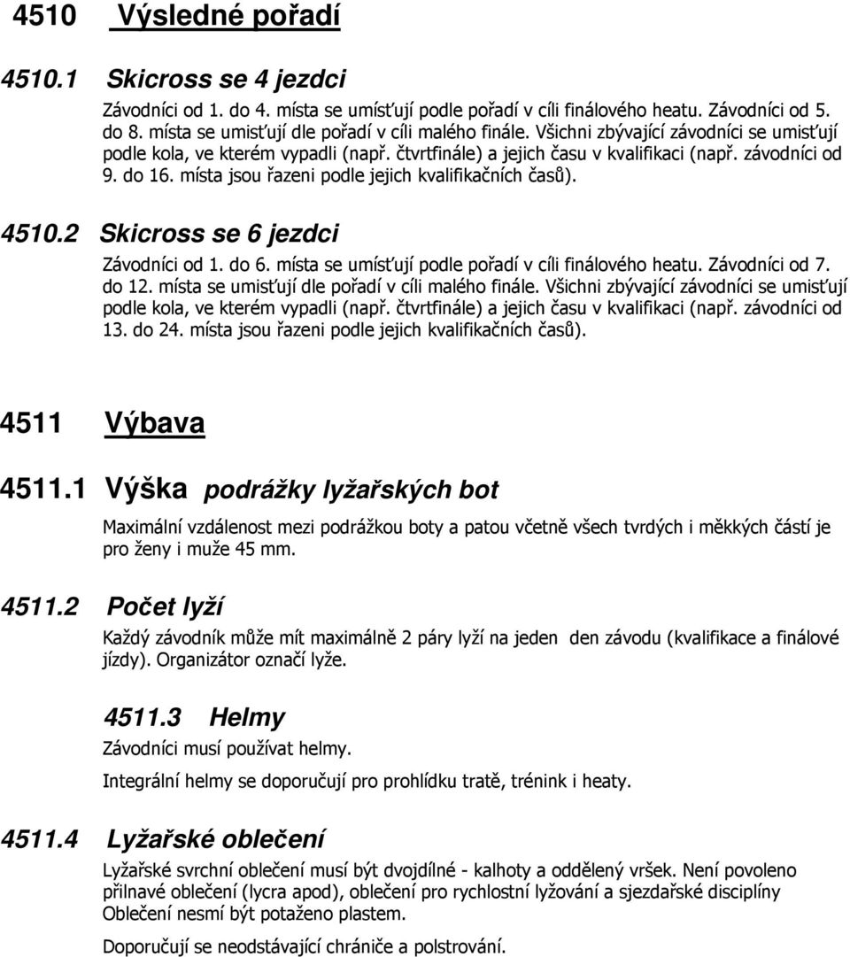 4510.2 Skicross se 6 jezdci Závodníci od 1. do 6. místa se umísťují podle pořadí v cíli finálového heatu. Závodníci od 7. do 12. místa se umisťují dle pořadí v cíli malého finále.