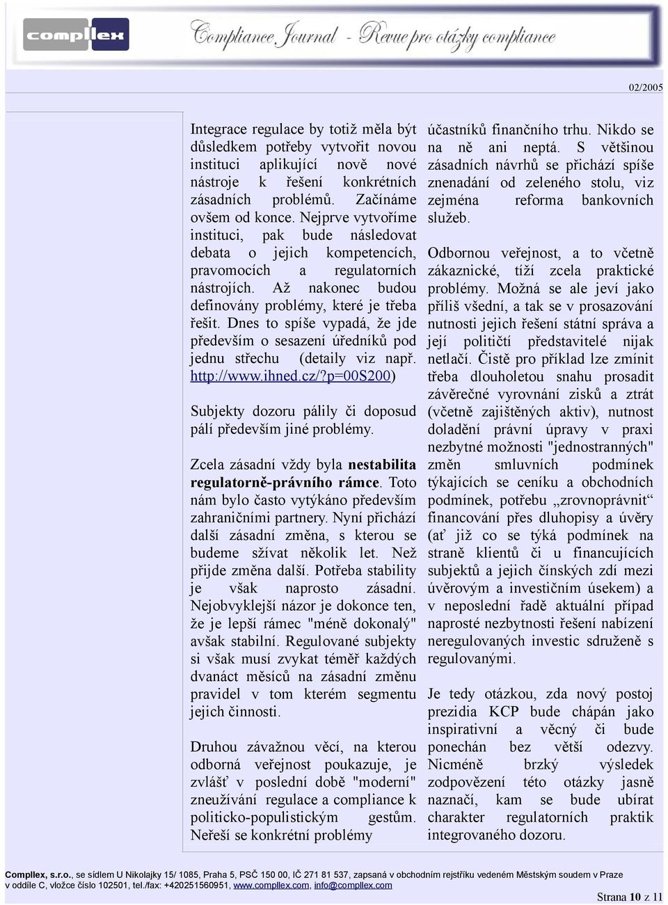 Dnes to spíše vypadá, že jde především o sesazení úředníků pod jednu střechu (detaily viz např. http://www.ihned.cz/?p=00s200) Subjekty dozoru pálily či doposud pálí především jiné problémy.