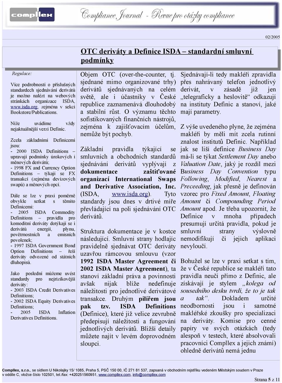 Zcela základními Definicemi jsou: - 2000 ISDA Definitions upravují podmínky úrokových i měnových derivátů; - 1998 FX and Currency Option Definitions týkají se FX transakcí (zejména devizových swapů)