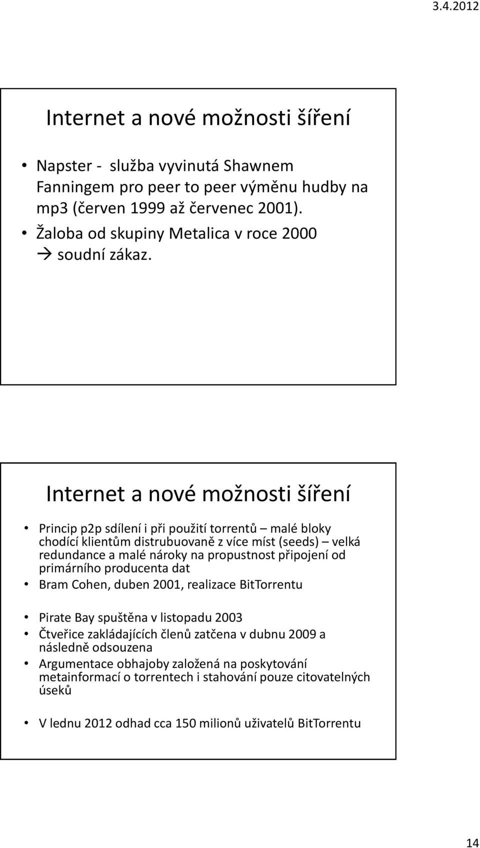 Internet a nové možnosti šíření Princip p2p sdílení i při použití torrentů malé bloky chodící klientům distrubuovaně z více míst (seeds) velká redundance a malé nároky na propustnost