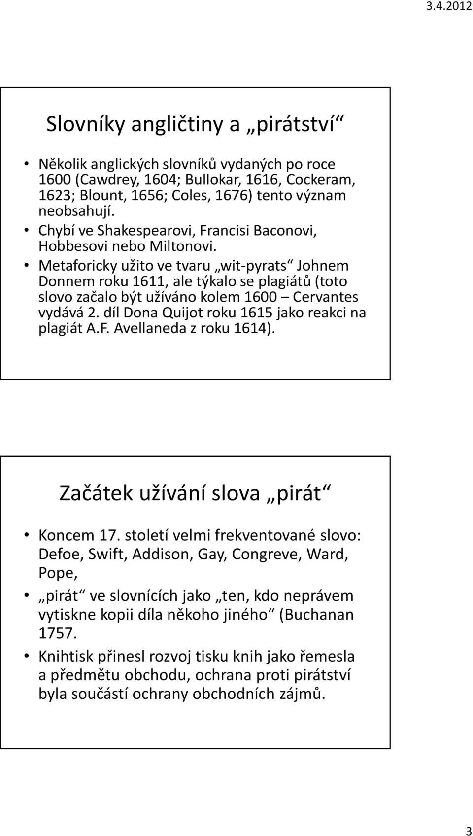 Metaforicky užito ve tvaru wit-pyrats Johnem Donnem roku 1611, ale týkalo se plagiátů (toto slovo začalo být užíváno kolem 1600 Cervantes vydává 2. díl Dona Quijot roku 1615 jako reakci na plagiát A.