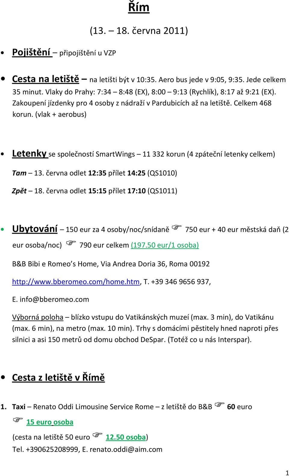 (vlak + aerobus) Letenky se společností SmartWings 11 332 korun (4 zpáteční letenky celkem) Tam 13. června odlet 12:35 přílet 14:25 (QS1010) Zpět 18.