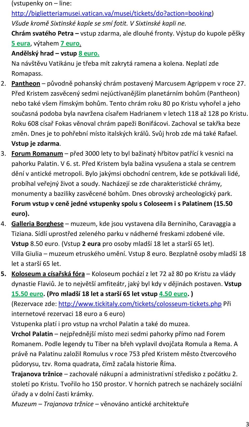 Neplatí zde Romapass. 2. Pantheon původně pohanský chrám postavený Marcusem Agrippem v roce 27. Před Kristem zasvěcený sedmi nejúctívanějším planetárním bohům (Pantheon) nebo také všem římským bohům.