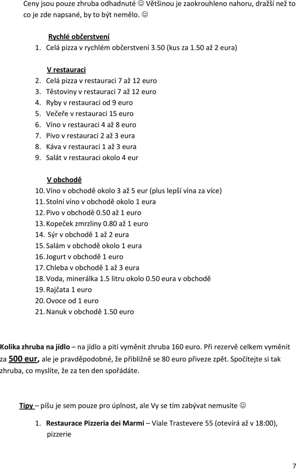 Víno v restauraci 4 až 8 euro 7. Pivo v restauraci 2 až 3 eura 8. Káva v restauraci 1 až 3 eura 9. Salát v restauraci okolo 4 eur V obchodě 10.