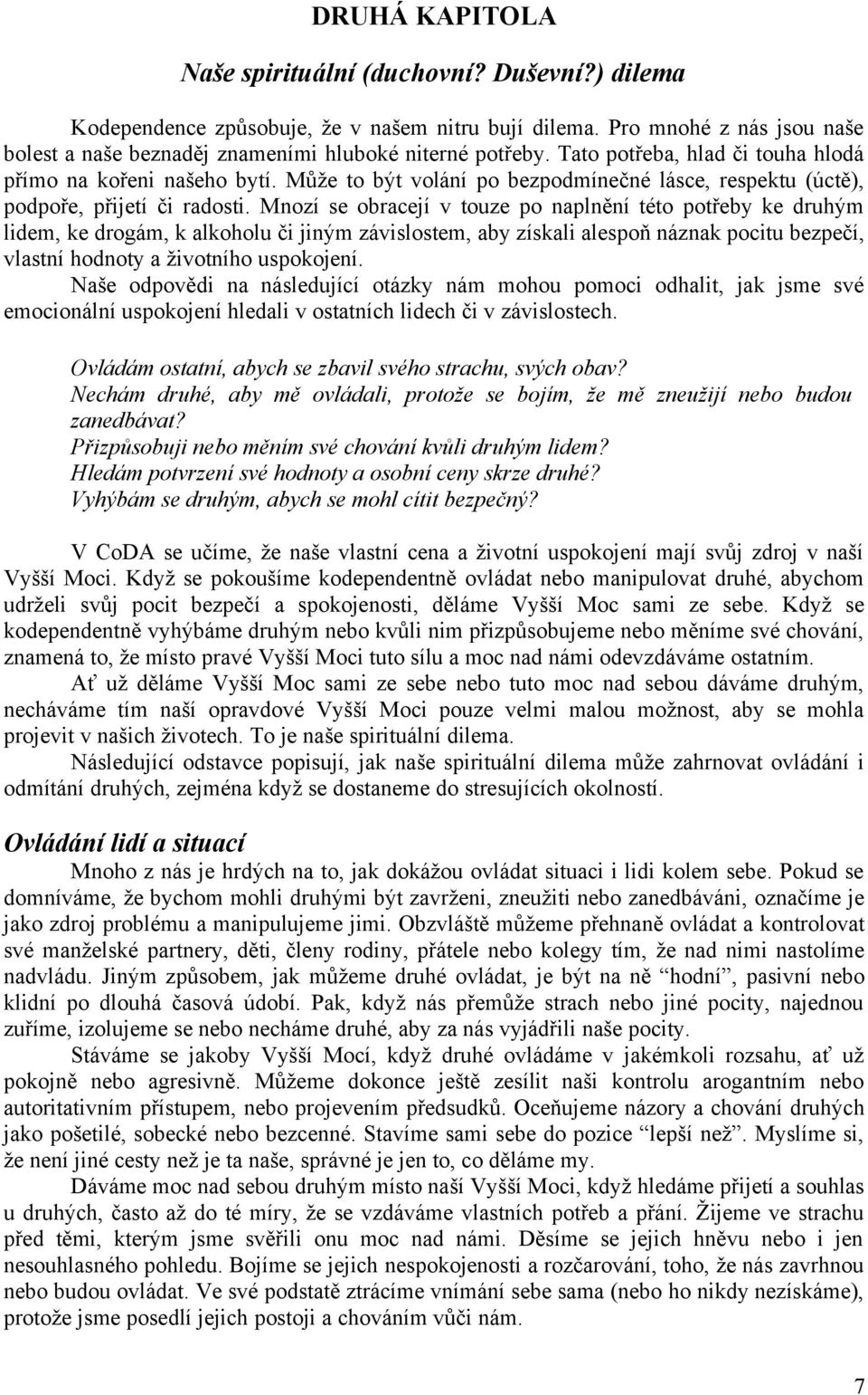 Mnozí se obracejí v touze po naplnění této potřeby ke druhým lidem, ke drogám, k alkoholu či jiným závislostem, aby získali alespoň náznak pocitu bezpečí, vlastní hodnoty a životního uspokojení.