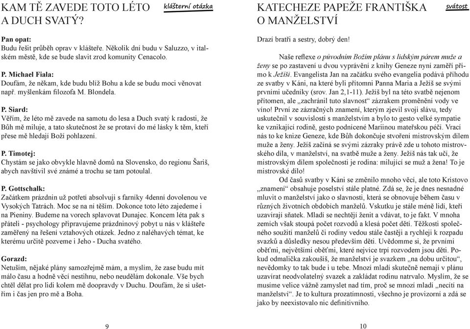 Blondela. P. Siard: Věřím, že léto mě zavede na samotu do lesa a Duch svatý k radosti, že Bůh mě miluje, a tato skutečnost že se protaví do mé lásky k těm, kteří přese mě hledají Boží pohlazení. P. Timotej: Chystám se jako obvykle hlavně domů na Slovensko, do regionu Šariš, abych navštívil své známé a trochu se tam potoulal.