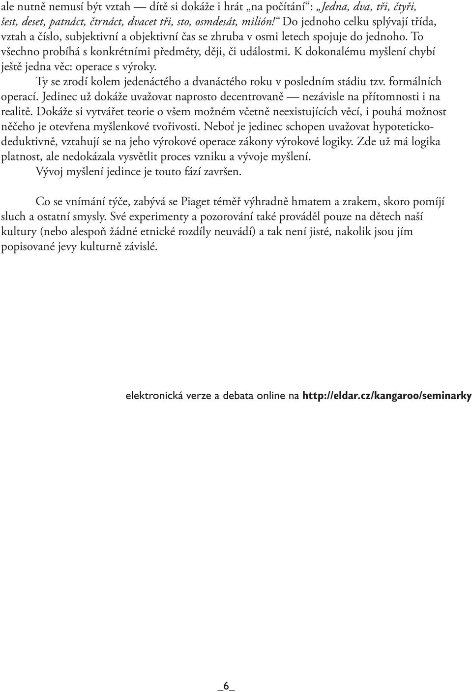 K dokonalému myšlení chybí ještě jedna věc: operace s výroky. Ty se zrodí kolem jedenáctého a dvanáctého roku v posledním stádiu tzv. formálních operací.