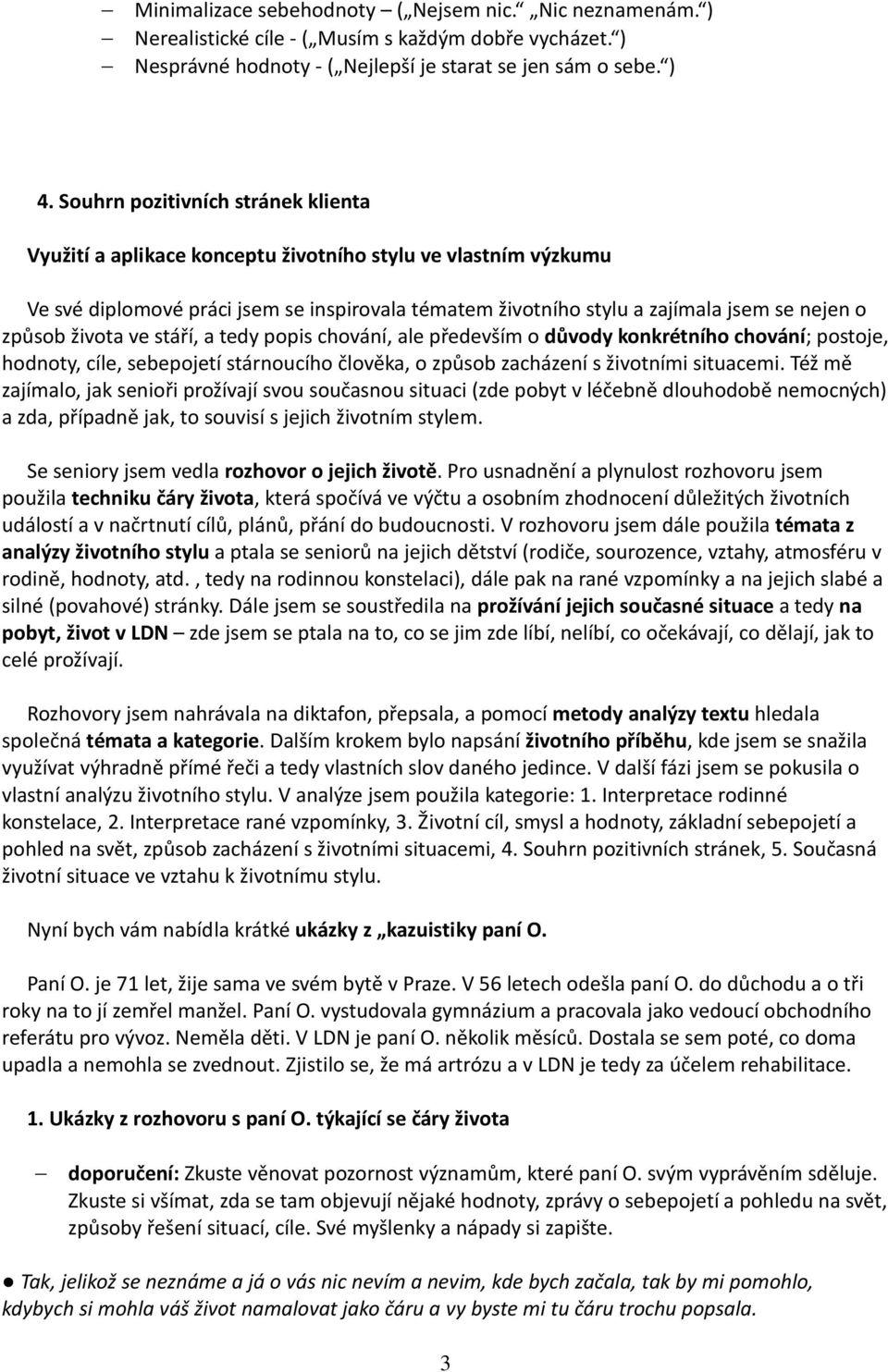 života ve stáří, a tedy popis chování, ale především o důvody konkrétního chování; postoje, hodnoty, cíle, sebepojetí stárnoucího člověka, o způsob zacházení s životními situacemi.