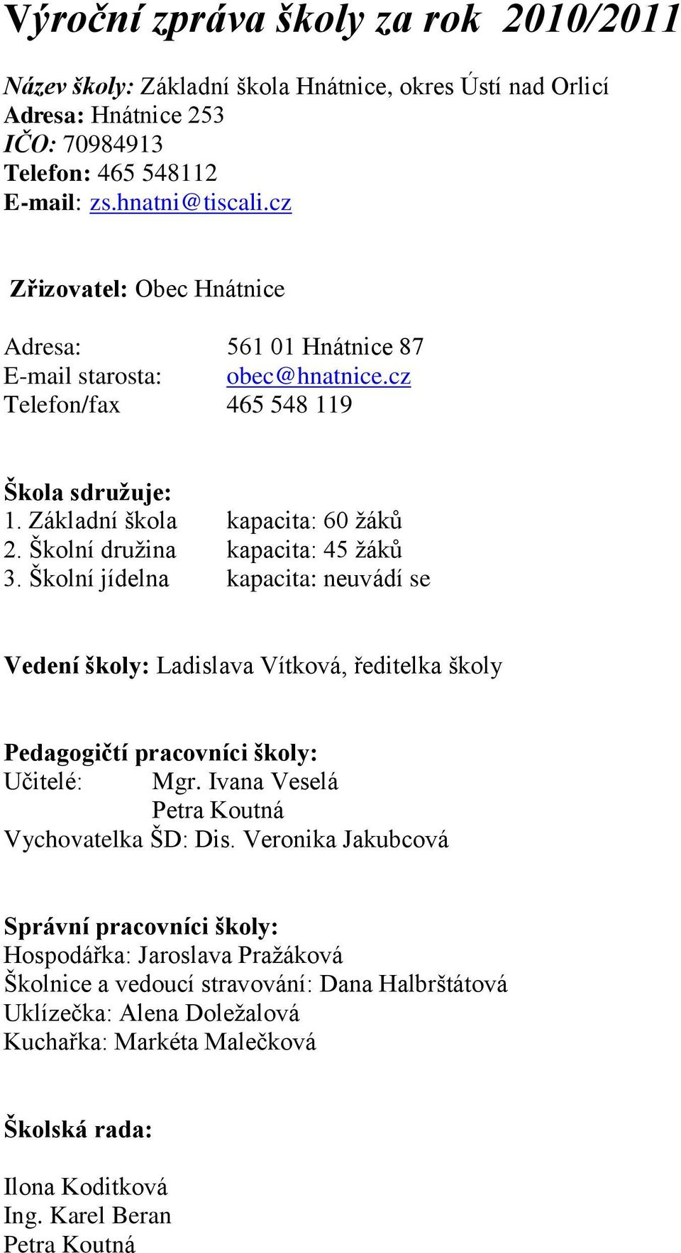 Školní družina kapacita: 45 žáků 3. Školní jídelna kapacita: neuvádí se Vedení školy: Ladislava Vítková, ředitelka školy Pedagogičtí pracovníci školy: Učitelé: Mgr.