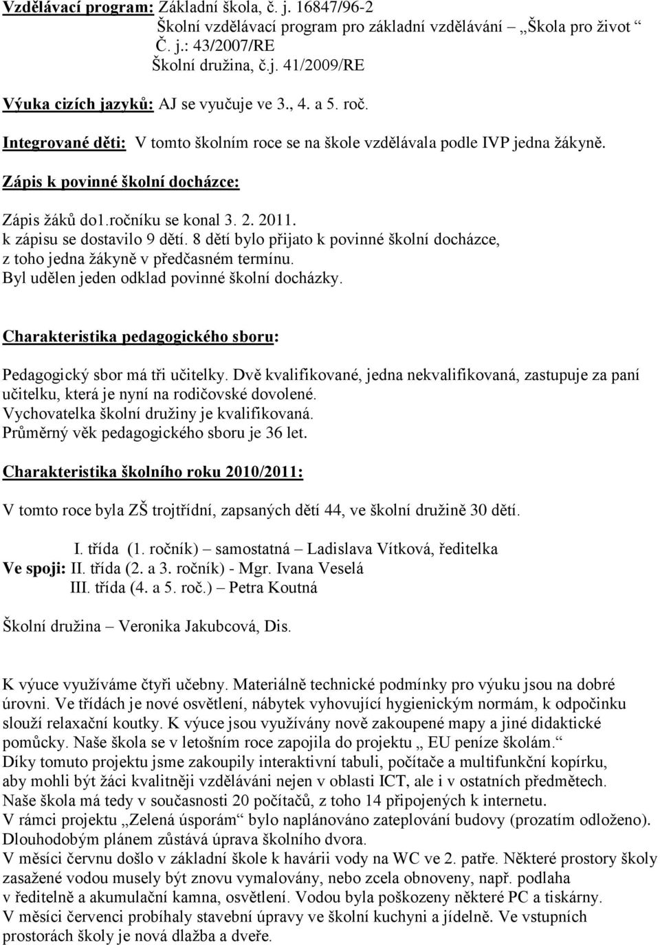 k zápisu se dostavilo 9 dětí. 8 dětí bylo přijato k povinné školní docházce, z toho jedna žákyně v předčasném termínu. Byl udělen jeden odklad povinné školní docházky.