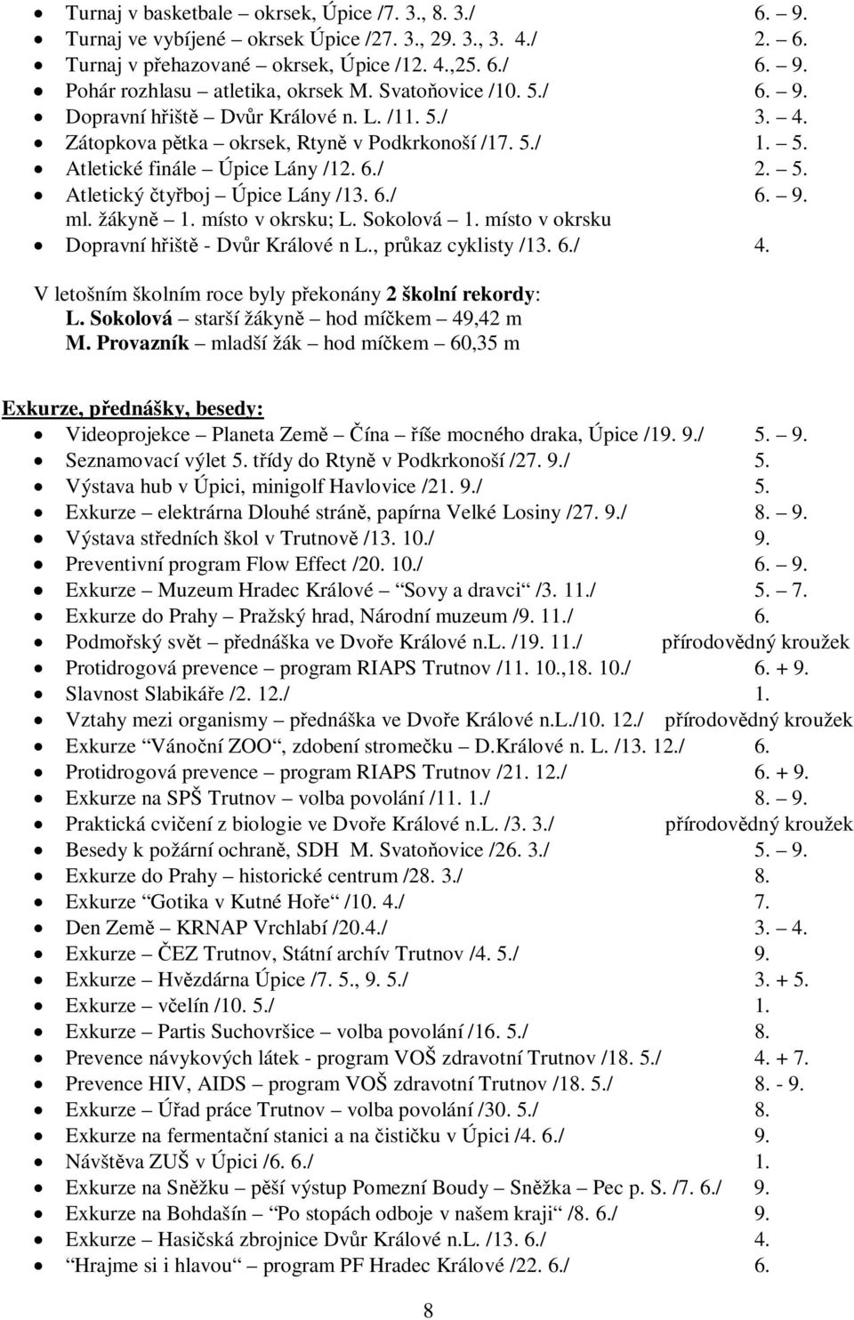 6./ 6. 9. ml. žákyn 1. místo v okrsku; L. Sokolová 1. místo v okrsku Dopravní h išt - Dv r Králové n L., pr kaz cyklisty /13. 6./ 4. V letošním školním roce byly p ekonány 2 školní rekordy: L.