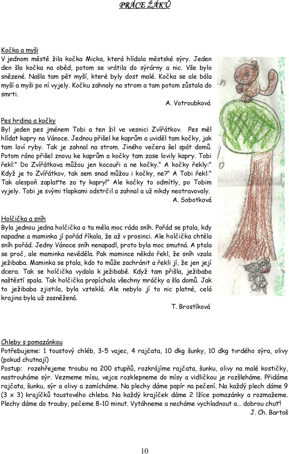 Votroubková Pes hrdina a kočky Byl jeden pes jménem Tobi a ten žil ve vesnici Zvířátkov. Pes měl hlídat kapry na Vánoce. Jednou přišel ke kaprům a uviděl tam kočky, jak tam loví ryby.