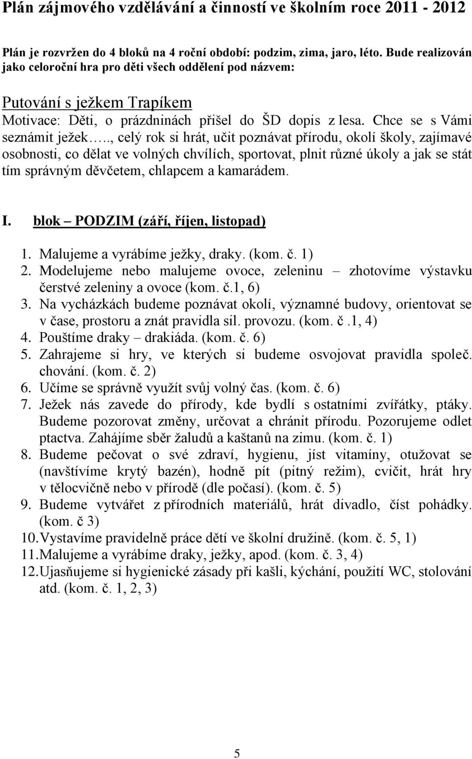 ., celý rok si hrát, učit poznávat přírodu, okolí školy, zajímavé osobnosti, co dělat ve volných chvílích, sportovat, plnit různé úkoly a jak se stát tím správným děvčetem, chlapcem a kamarádem. I.