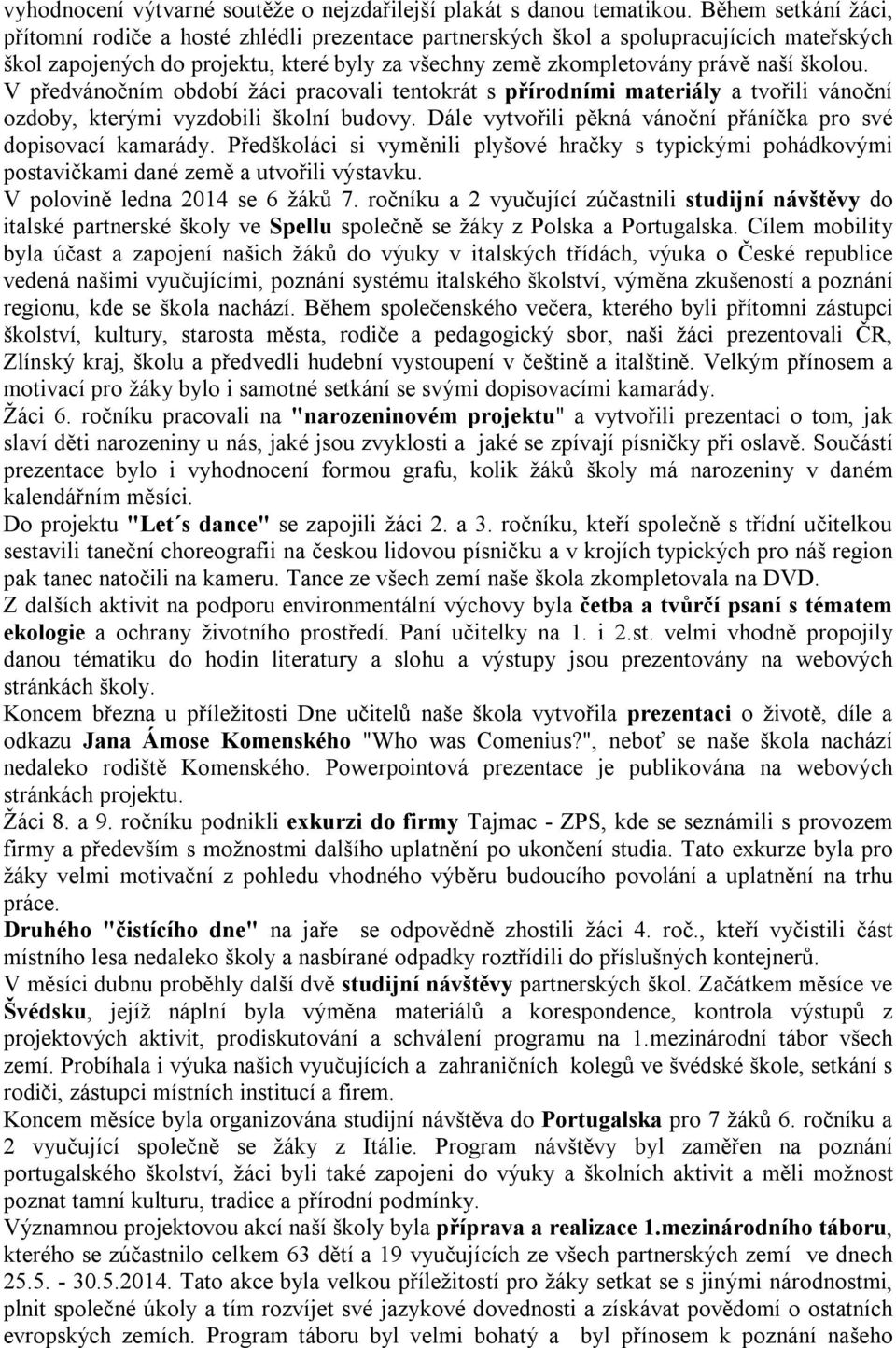 V předvánočním období žáci pracovali tentokrát s přírodními materiály a tvořili vánoční ozdoby, kterými vyzdobili školní budovy. Dále vytvořili pěkná vánoční přáníčka pro své dopisovací kamarády.