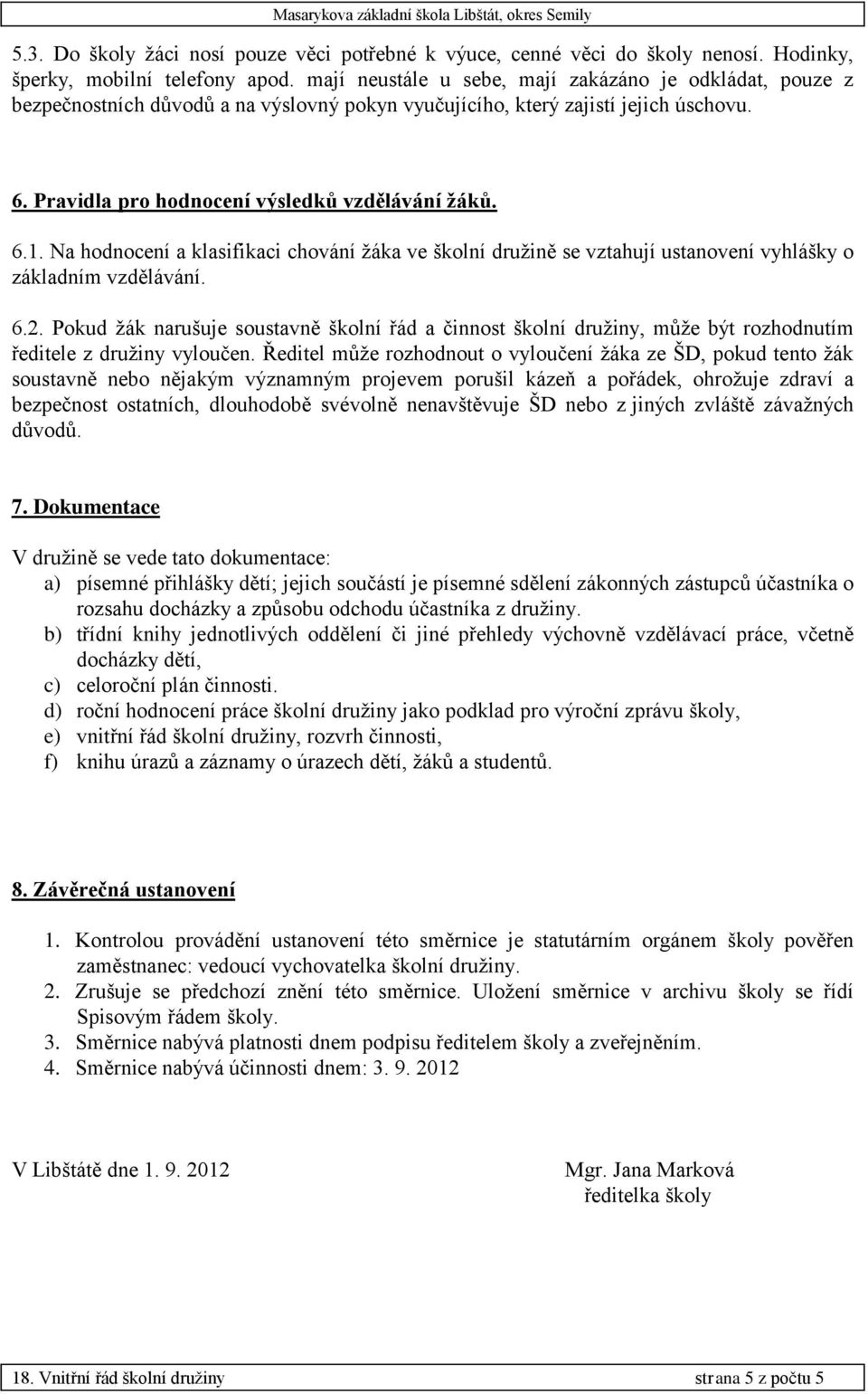 Na hodnocení a klasifikaci chování žáka ve školní družině se vztahují ustanovení vyhlášky o základním vzdělávání. 6.2.