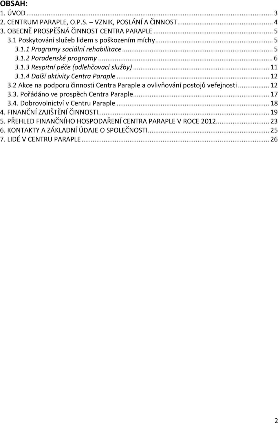 2 Akce na podporu činnosti Centra Paraple a ovlivňování postojů veřejnosti... 12 3.3. Pořádáno ve prospěch Centra Paraple... 17 3.4. Dobrovolnictví v Centru Paraple... 18 4.