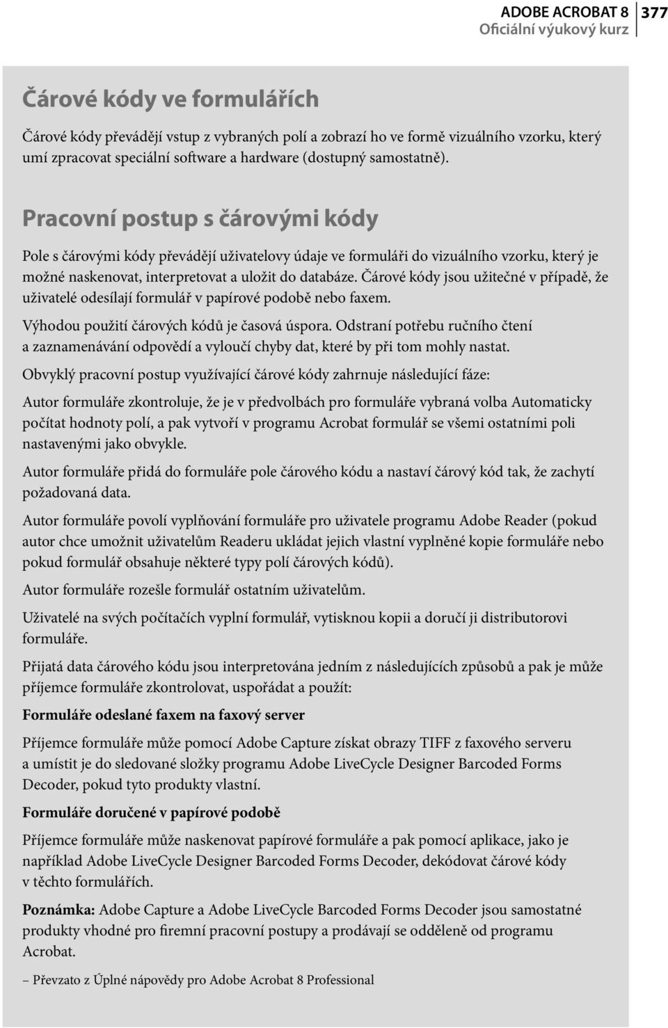 Pracovní postup s čárovými kódy Pole s čárovými kódy převádějí uživatelovy údaje ve formuláři do vizuálního vzorku, který je možné naskenovat, interpretovat a uložit do databáze.