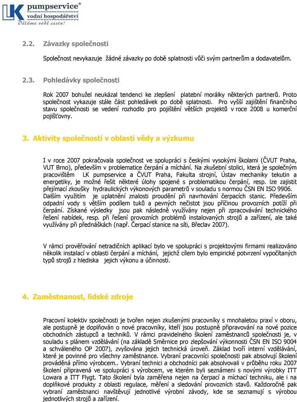 Pro vyšší zajištění finančního stavu společnosti se vedení rozhodlo pro pojištění větších projektů v roce 2008 u komerční pojišťovny. 3.