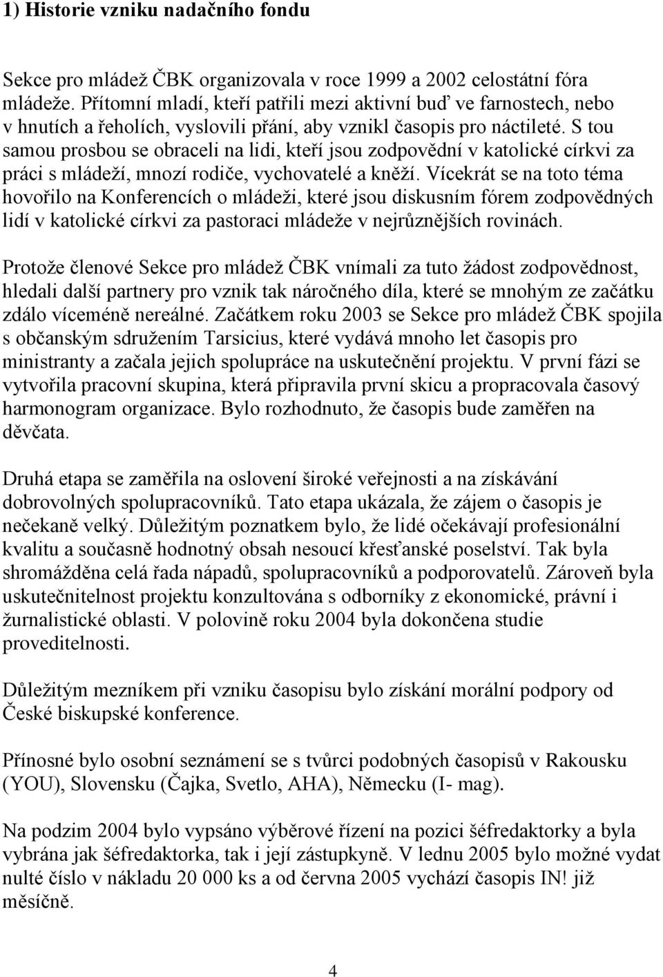 S tou samou prosbou se obraceli na lidi, kteří jsou zodpovědní v katolické církvi za práci s mládeží, mnozí rodiče, vychovatelé a kněží.