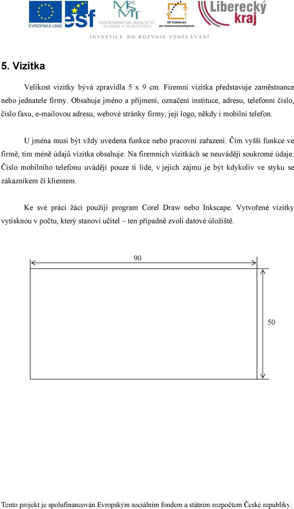 U jména musí být vždy uvedena funkce nebo pracovní zařazení. Čím vyšší funkce ve firmě, tím méně údajů vizitka obsahuje. Na firemních vizitkách se neuvádějí soukromé údaje.