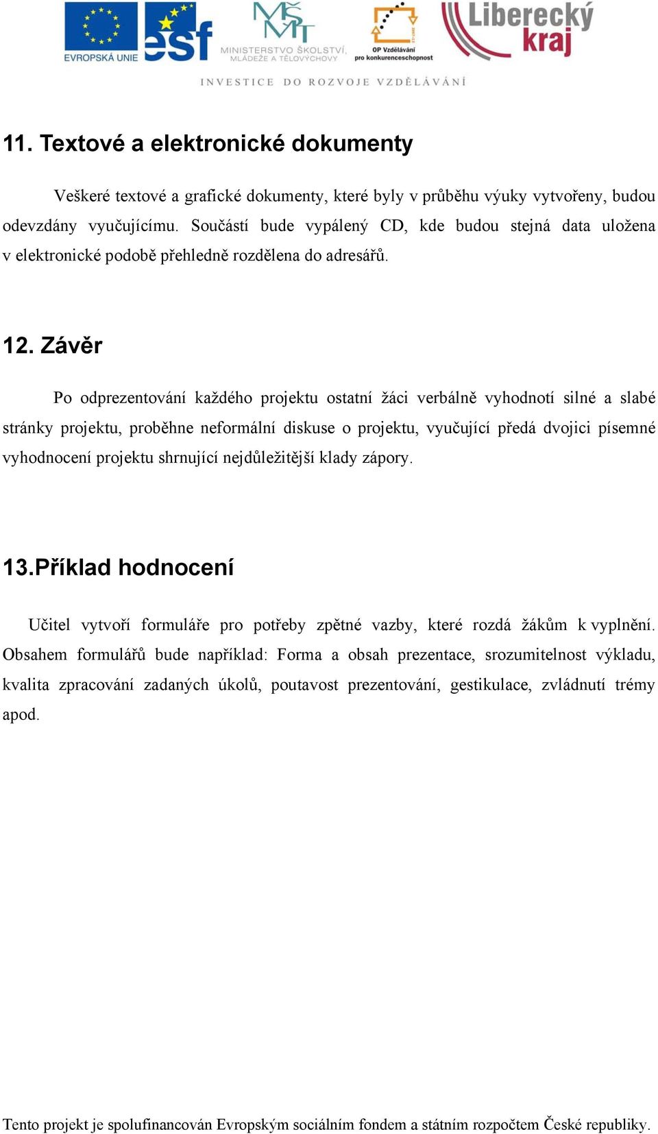 Závěr Po odprezentování každého projektu ostatní žáci verbálně vyhodnotí silné a slabé stránky projektu, proběhne neformální diskuse o projektu, vyučující předá dvojici písemné vyhodnocení