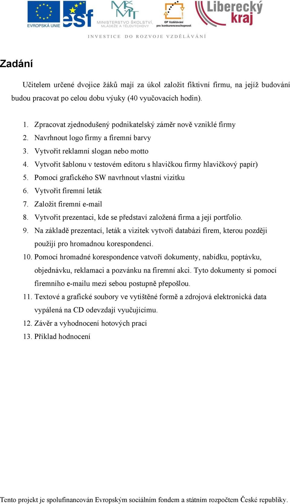 Vytvořit šablonu v testovém editoru s hlavičkou firmy hlavičkový papír) 5. Pomocí grafického SW navrhnout vlastní vizitku 6. Vytvořit firemní leták 7. Založit firemní e-mail 8.