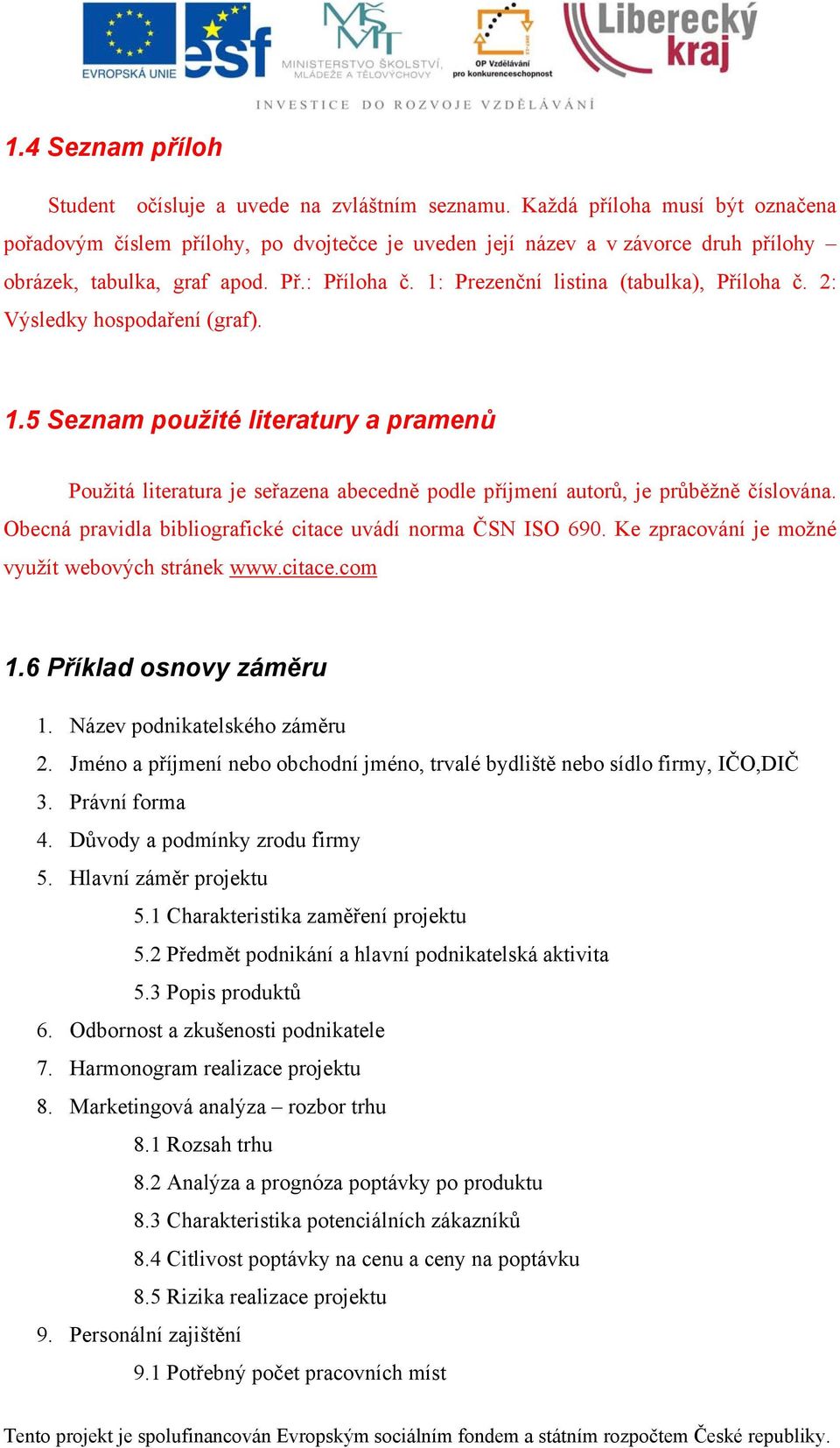 1: Prezenční listina (tabulka), Příloha č. 2: Výsledky hospodaření (graf). 1.5 Seznam použité literatury a pramenů Použitá literatura je seřazena abecedně podle příjmení autorů, je průběžně číslována.