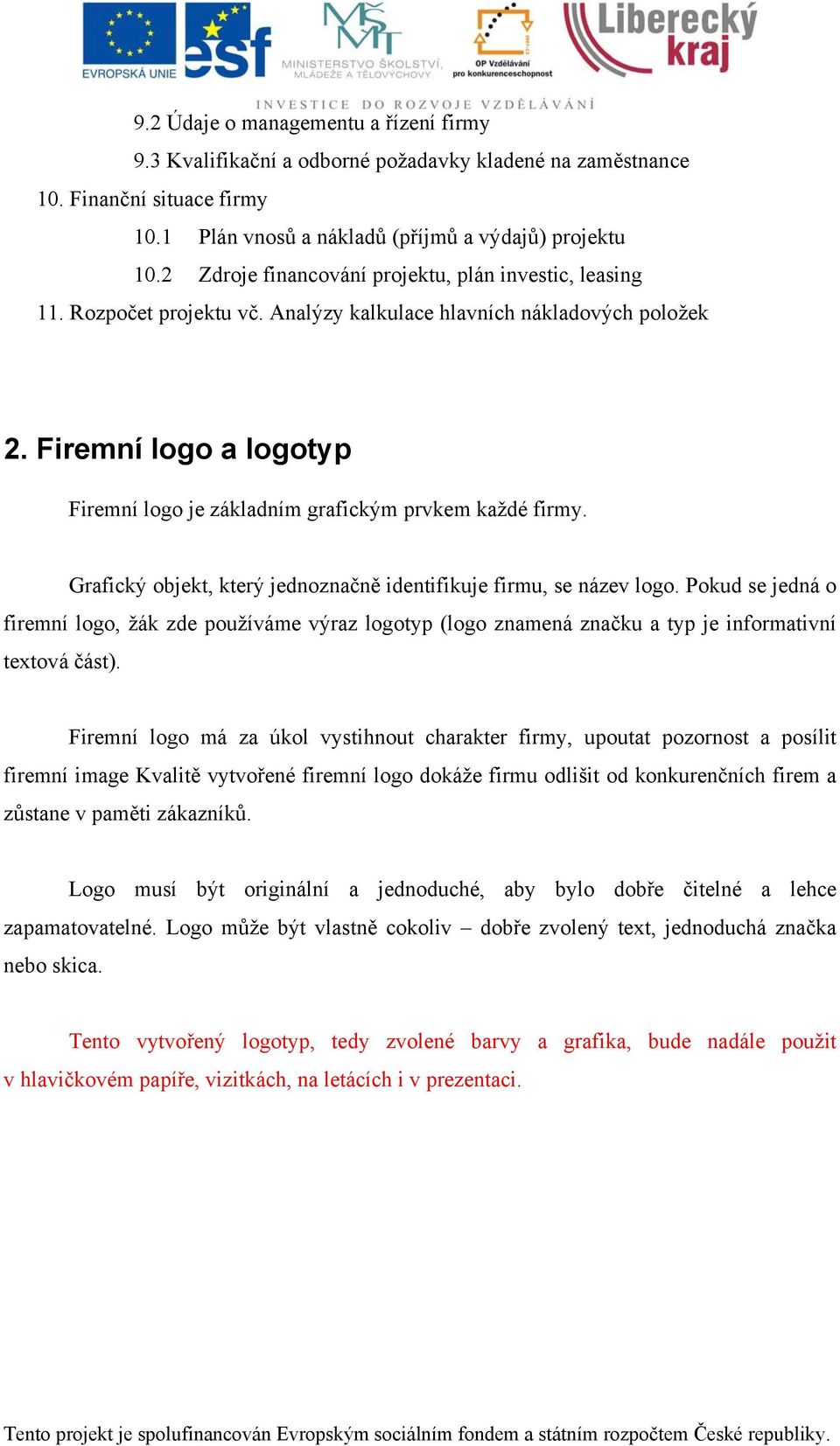 Firemní logo a logotyp Firemní logo je základním grafickým prvkem každé firmy. Grafický objekt, který jednoznačně identifikuje firmu, se název logo.