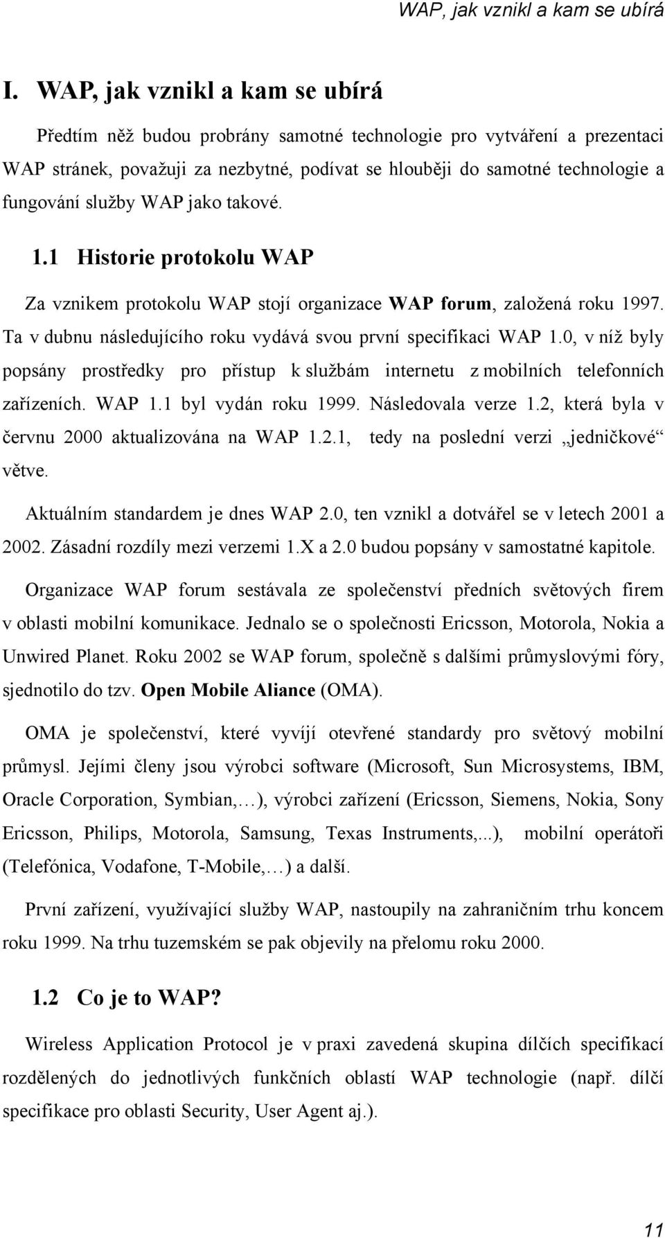 služby WAP jako takové. 1.1 Historie protokolu WAP Za vznikem protokolu WAP stojí organizace WAP forum, založená roku 1997. Ta v dubnu následujícího roku vydává svou první specifikaci WAP 1.