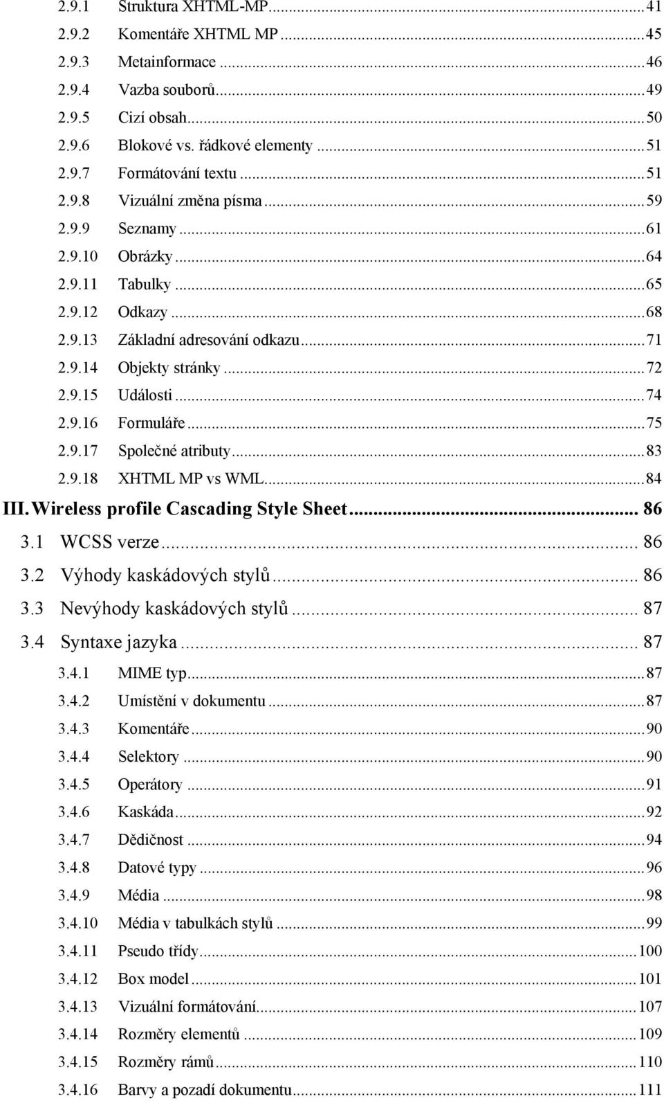 ..74 2.9.16 Formuláře...75 2.9.17 Společné atributy...83 2.9.18 XHTML MP vs WML...84 III. Wireless profile Cascading Style Sheet... 86 3.1 WCSS verze... 86 3.2 Výhody kaskádových stylů... 86 3.3 Nevýhody kaskádových stylů.