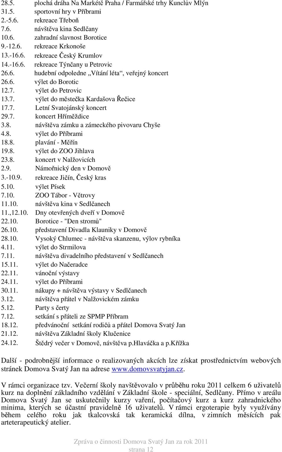 7. Letní Svatojánský koncert 29.7. koncert Hříměždice 3.8. návštěva zámku a zámeckého pivovaru Chyše 4.8. výlet do Příbrami 18.8. plavání - Měřín 19.8. výlet do ZOO Jihlava 23.8. koncert v Nalžovicích 2.