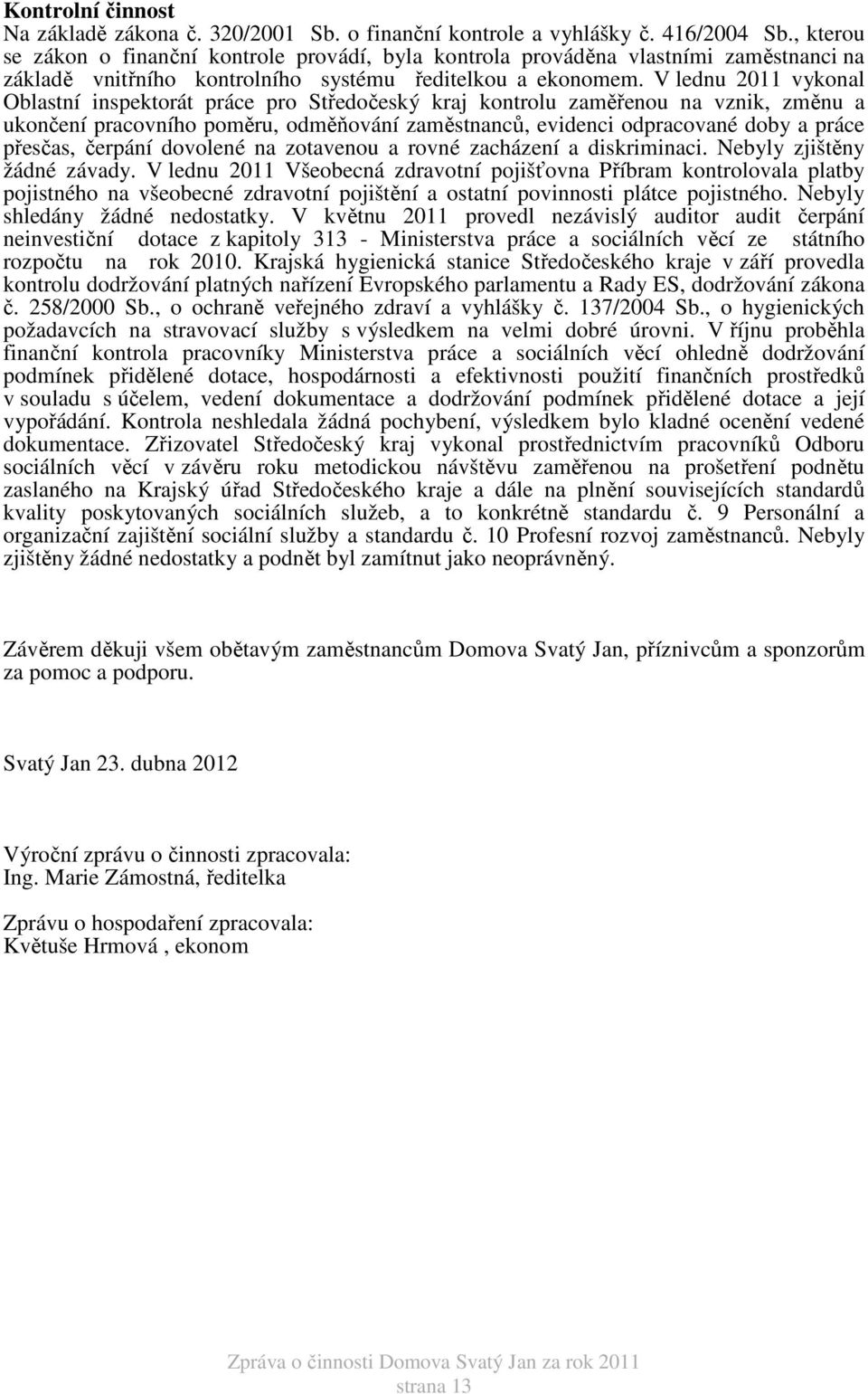 V lednu 2011 vykonal Oblastní inspektorát práce pro Středočeský kraj kontrolu zaměřenou na vznik, změnu a ukončení pracovního poměru, odměňování zaměstnanců, evidenci odpracované doby a práce