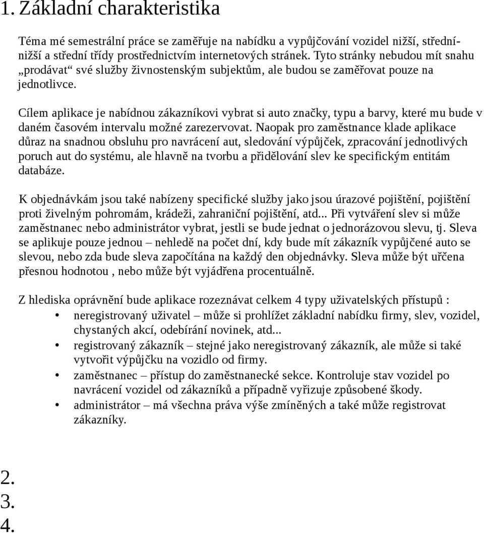 Cílem aplikace je nabídnou zákazníkovi vybrat si auto značky, typu a barvy, které mu bude v daném časovém intervalu možné zarezervovat.