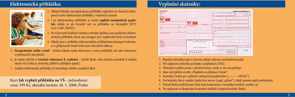 Na Univerzitě Karlově existuje centrální aplikace pro podávání elektronických přihlášek, která má navigaci pro vyplňování krok za krokem. 4.