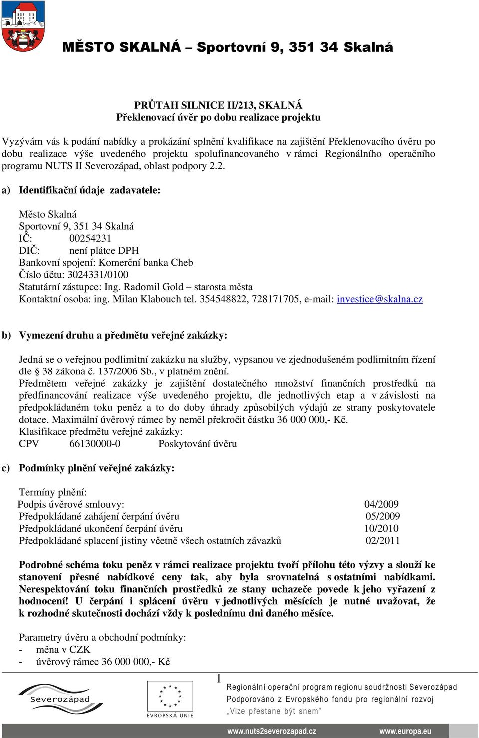 2. a) Identifikační údaje zadavatele: Město Skalná Sportovní 9, 351 34 Skalná IČ: 00254231 DIČ: není plátce DPH Bankovní spojení: Komerční banka Cheb Číslo účtu: 3024331/0100 Statutární zástupce: Ing.