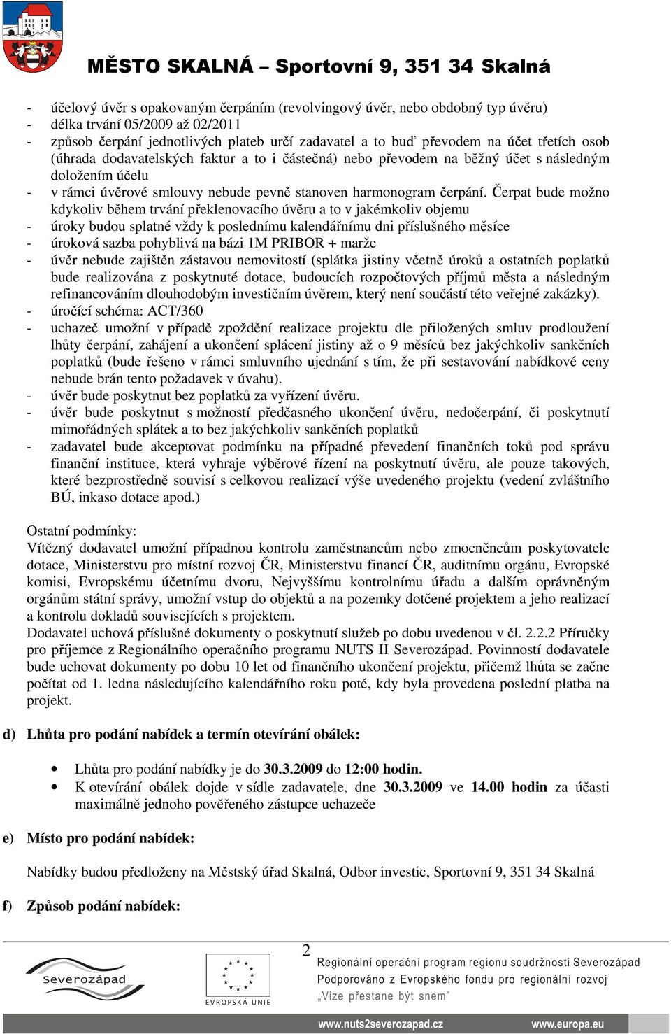 Čerpat bude možno kdykoliv během trvání překlenovacího úvěru a to v jakémkoliv objemu - úroky budou splatné vždy k poslednímu kalendářnímu dni příslušného měsíce - úroková sazba pohyblivá na bázi 1M