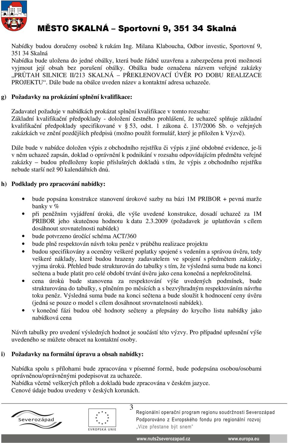 Obálka bude označena názvem veřejné zakázky PRŮTAH SILNICE II/213 SKALNÁ PŘEKLENOVACÍ ÚVĚR PO DOBU REALIZACE PROJEKTU. Dále bude na obálce uveden název a kontaktní adresa uchazeče.