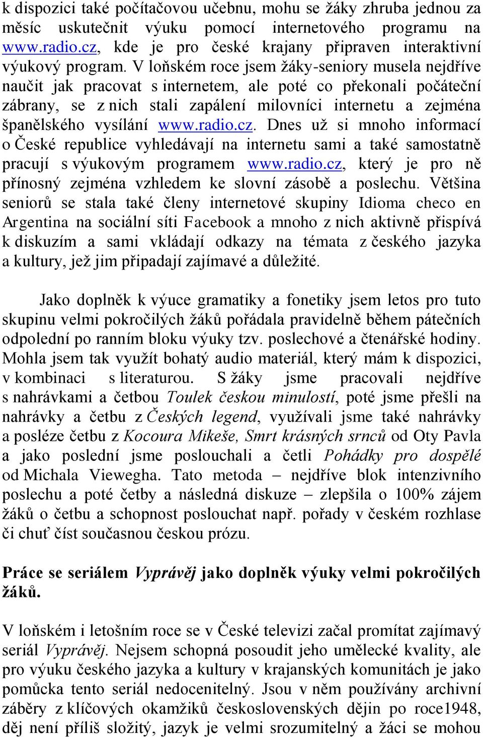 V loňském roce jsem žáky-seniory musela nejdříve naučit jak pracovat s internetem, ale poté co překonali počáteční zábrany, se z nich stali zapálení milovníci internetu a zejména španělského vysílání