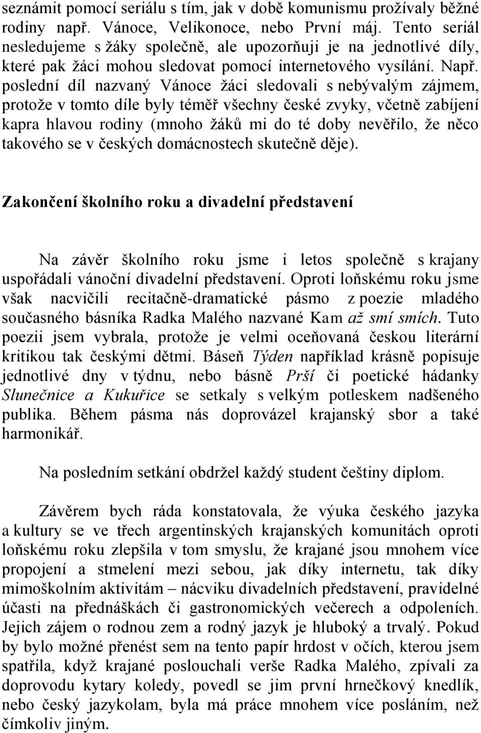 poslední díl nazvaný Vánoce žáci sledovali s nebývalým zájmem, protože v tomto díle byly téměř všechny české zvyky, včetně zabíjení kapra hlavou rodiny (mnoho žáků mi do té doby nevěřilo, že něco