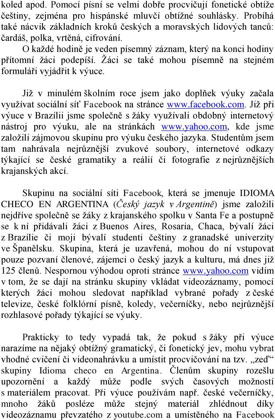 Žáci se také mohou písemně na stejném formuláři vyjádřit k výuce. Již v minulém školním roce jsem jako doplňek výuky začala využívat sociální síť Facebook na stránce www.facebook.com.