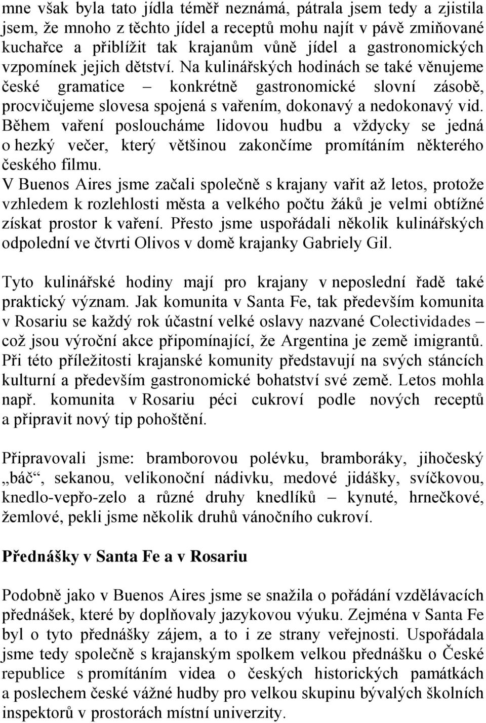 Během vaření posloucháme lidovou hudbu a vždycky se jedná o hezký večer, který většinou zakončíme promítáním některého českého filmu.