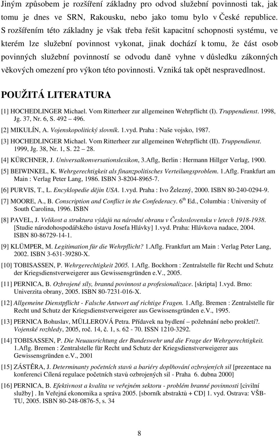 vyhne v důsledku zákonných věkových omezení pro výkon této povinnosti. Vzniká tak opět nespravedlnost. POUŽITÁ LITERATURA [1] HOCHEDLINGER Michael. Vom Ritterheer zur allgemeinen Wehrpflicht (I).