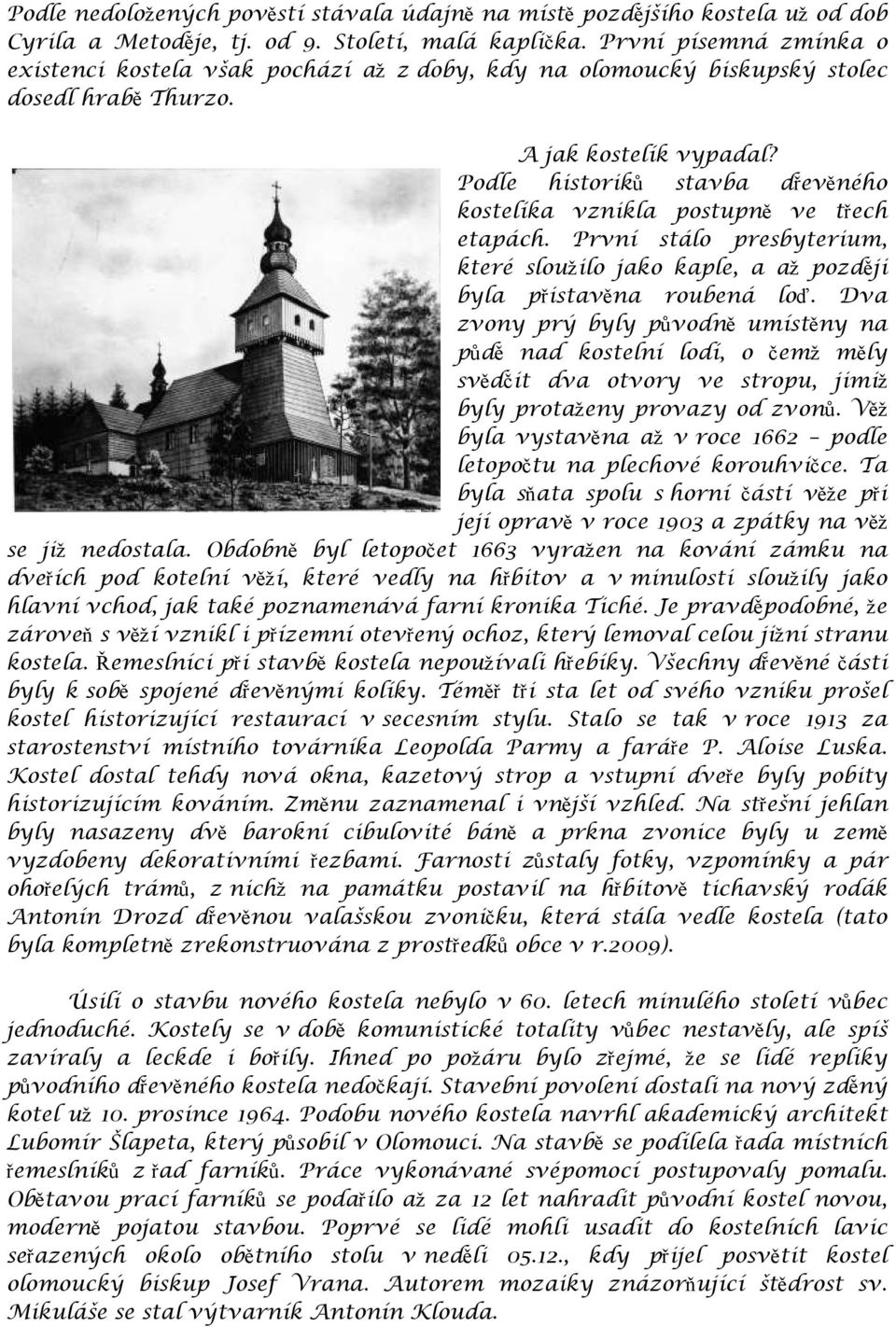 Podle historiků stavba dřevěného kostelíka vznikla postupně ve třech etapách. První stálo presbyterium, které sloužilo jako kaple, a až později byla přistavěna roubená loď.