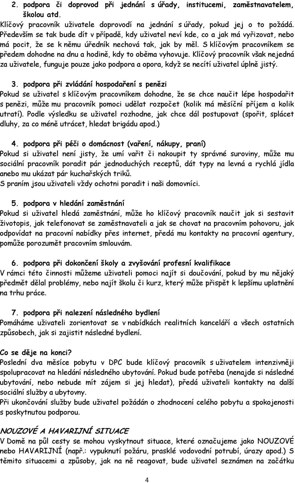 S klíčovým pracovníkem se předem dohodne na dnu a hodině, kdy to oběma vyhovuje. Klíčový pracovník však nejedná za uživatele, funguje pouze jako podpora a opora, když se necítí uživatel úplně jistý.