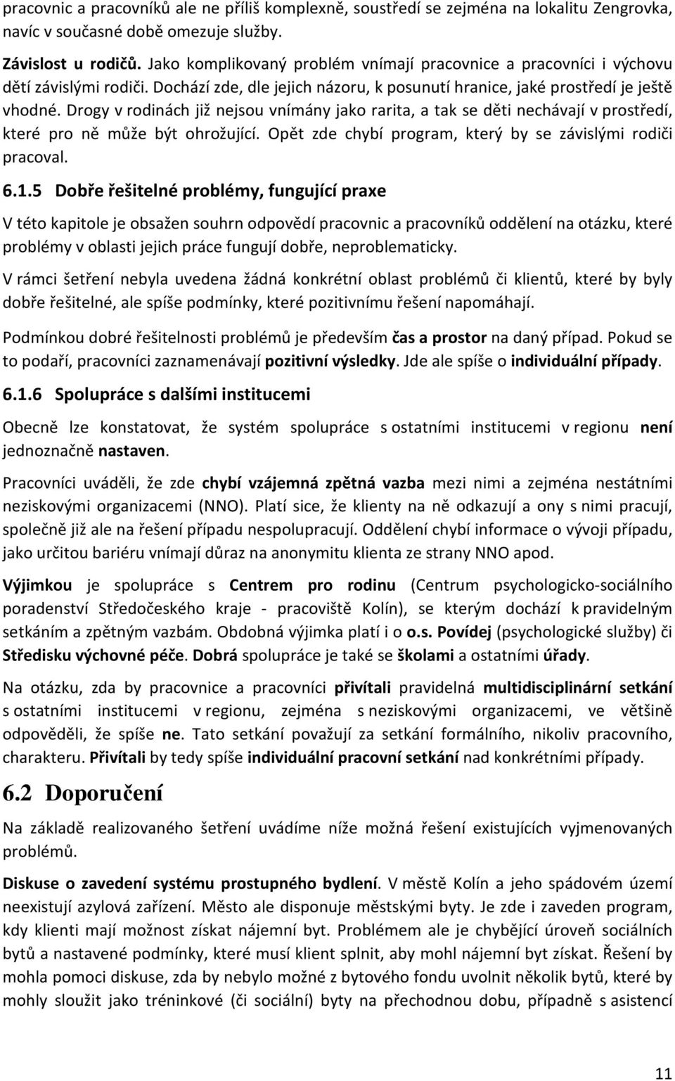 Drogy v rodinách již nejsou vnímány jako rarita, a tak se děti nechávají v prostředí, které pro ně může být ohrožující. Opět zde chybí program, který by se závislými rodiči pracoval. 6.1.