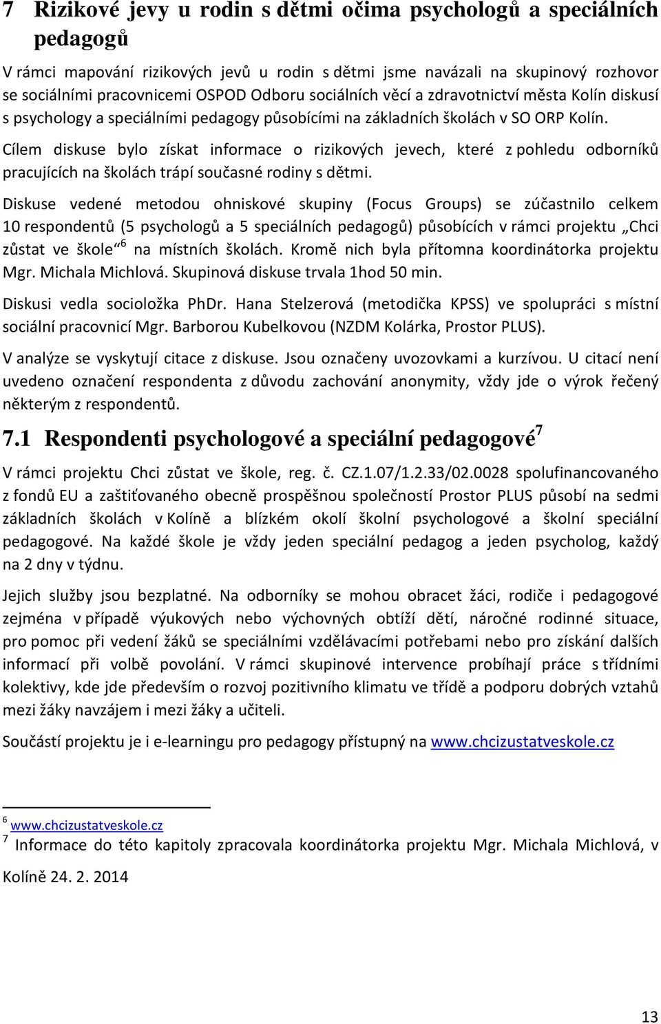 Cílem diskuse bylo získat informace o rizikových jevech, které z pohledu odborníků pracujících na školách trápí současné rodiny s dětmi.