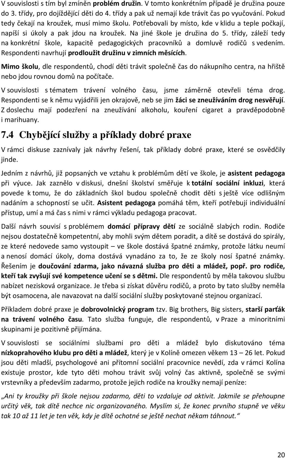 třídy, záleží tedy na konkrétní škole, kapacitě pedagogických pracovníků a domluvě rodičů s vedením. Respondenti navrhují prodloužit družinu v zimních měsících.