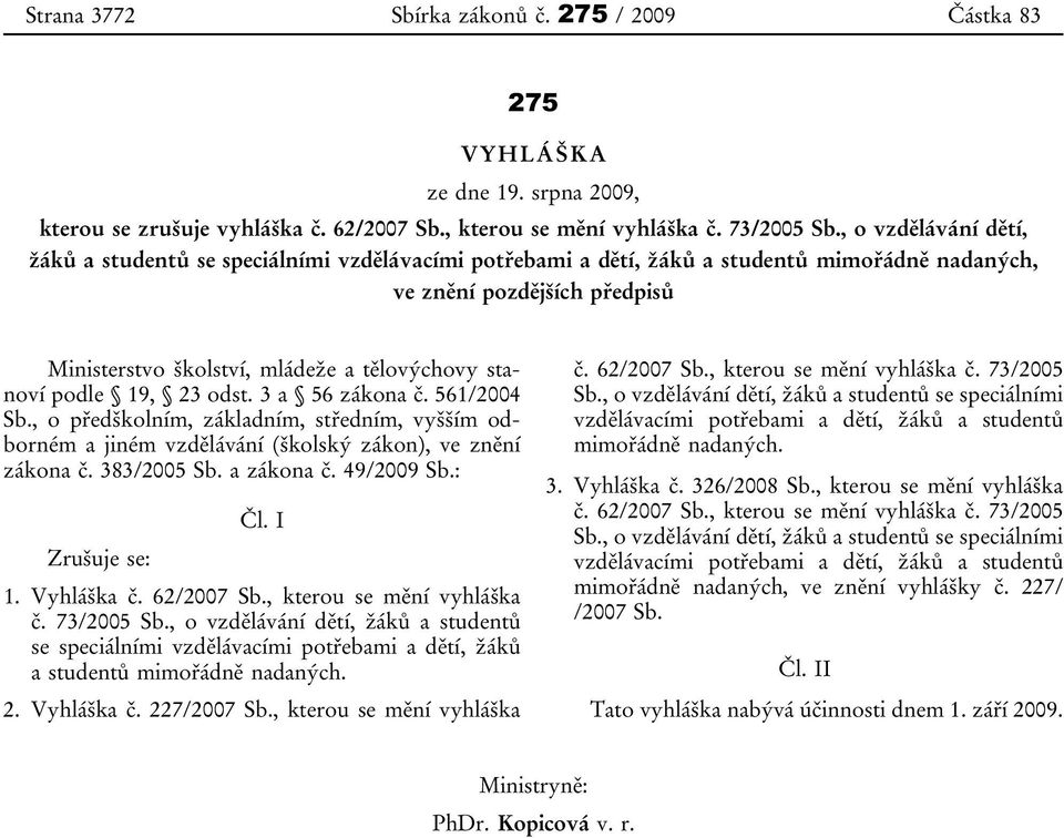 stanoví podle 19, 23 odst. 3 a 56 zákona č. 561/2004 Sb., o předškolním, základním, středním, vyšším odborném a jiném vzdělávání (školský zákon), ve znění zákona č. 383/2005 Sb. a zákona č.